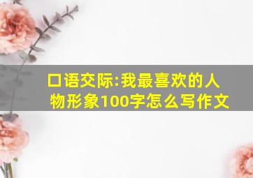 口语交际:我最喜欢的人物形象100字怎么写作文