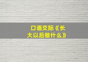 口语交际《长大以后做什么》