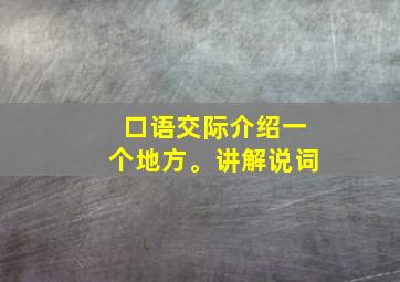 口语交际介绍一个地方。讲解说词