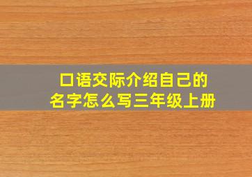 口语交际介绍自己的名字怎么写三年级上册