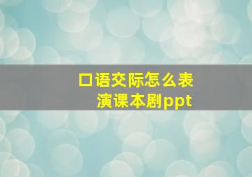 口语交际怎么表演课本剧ppt