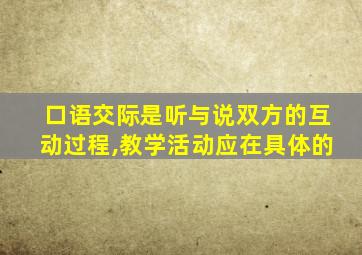 口语交际是听与说双方的互动过程,教学活动应在具体的