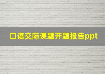 口语交际课题开题报告ppt