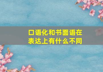 口语化和书面语在表达上有什么不同