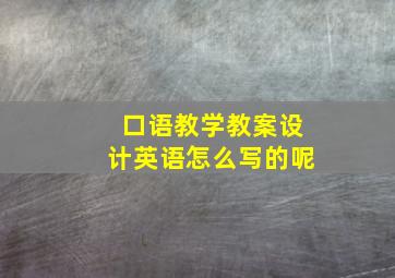 口语教学教案设计英语怎么写的呢