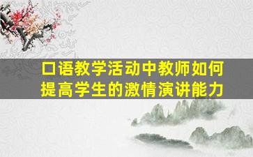 口语教学活动中教师如何提高学生的激情演讲能力