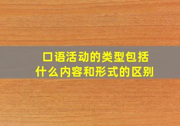 口语活动的类型包括什么内容和形式的区别