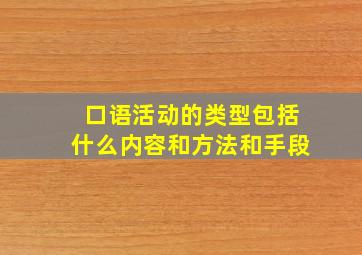 口语活动的类型包括什么内容和方法和手段