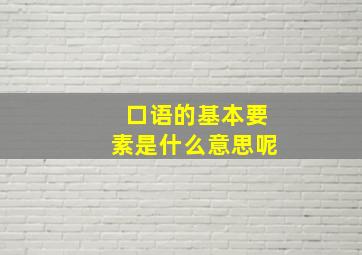 口语的基本要素是什么意思呢