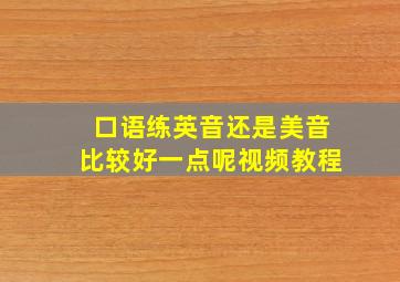 口语练英音还是美音比较好一点呢视频教程