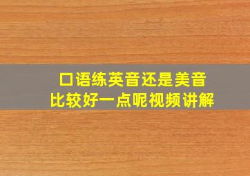 口语练英音还是美音比较好一点呢视频讲解