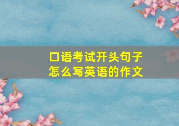 口语考试开头句子怎么写英语的作文