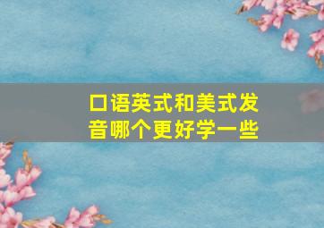 口语英式和美式发音哪个更好学一些