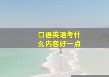 口语英语考什么内容好一点