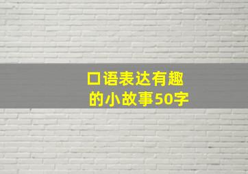 口语表达有趣的小故事50字