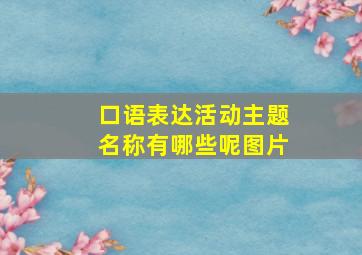 口语表达活动主题名称有哪些呢图片