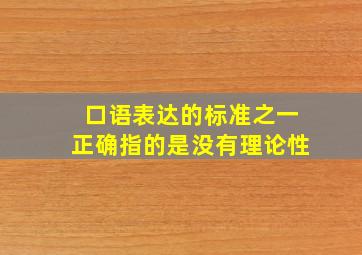 口语表达的标准之一正确指的是没有理论性