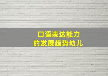 口语表达能力的发展趋势幼儿