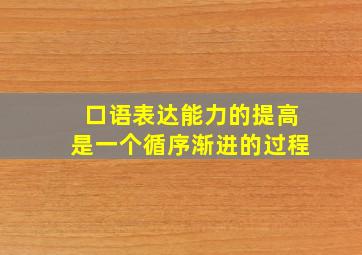 口语表达能力的提高是一个循序渐进的过程