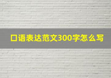 口语表达范文300字怎么写