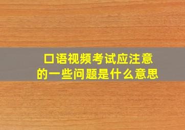 口语视频考试应注意的一些问题是什么意思