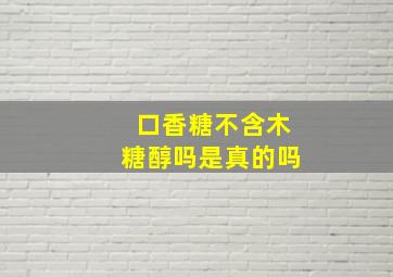 口香糖不含木糖醇吗是真的吗