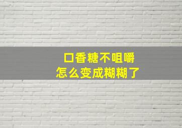 口香糖不咀嚼怎么变成糊糊了