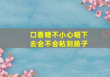 口香糖不小心咽下去会不会粘到肠子