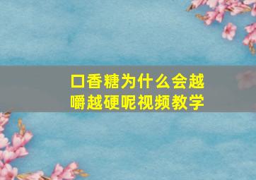 口香糖为什么会越嚼越硬呢视频教学