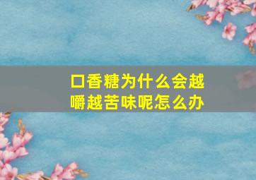 口香糖为什么会越嚼越苦味呢怎么办