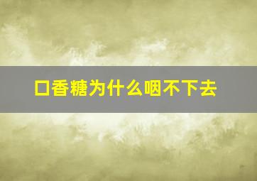 口香糖为什么咽不下去