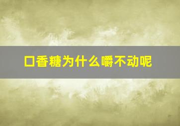 口香糖为什么嚼不动呢