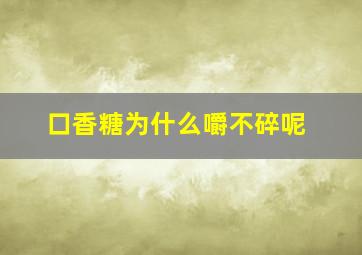 口香糖为什么嚼不碎呢