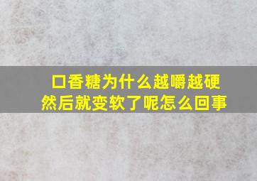 口香糖为什么越嚼越硬然后就变软了呢怎么回事