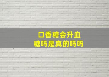 口香糖会升血糖吗是真的吗吗