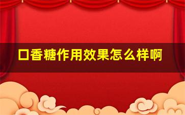 口香糖作用效果怎么样啊