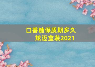 口香糖保质期多久炫迈盒装2021