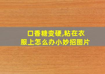 口香糖变硬,粘在衣服上怎么办小妙招图片