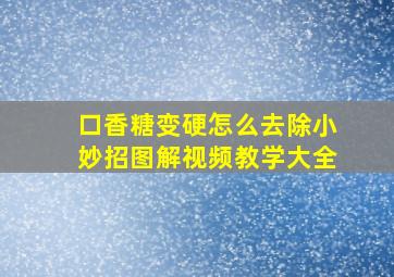 口香糖变硬怎么去除小妙招图解视频教学大全