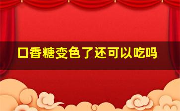 口香糖变色了还可以吃吗