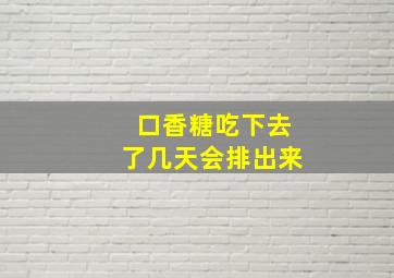 口香糖吃下去了几天会排出来