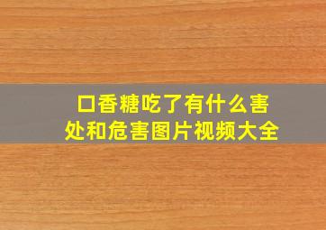 口香糖吃了有什么害处和危害图片视频大全