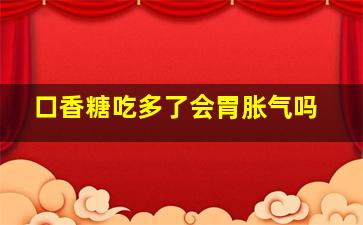 口香糖吃多了会胃胀气吗