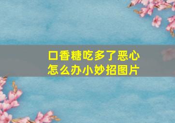 口香糖吃多了恶心怎么办小妙招图片