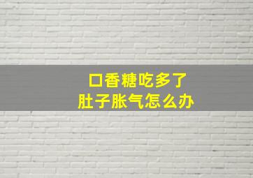 口香糖吃多了肚子胀气怎么办