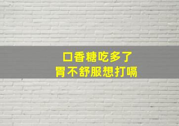 口香糖吃多了胃不舒服想打嗝