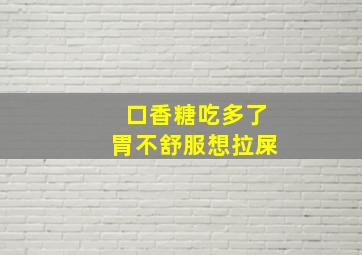 口香糖吃多了胃不舒服想拉屎