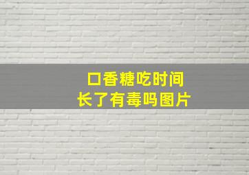 口香糖吃时间长了有毒吗图片