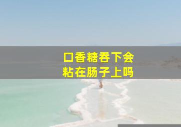 口香糖吞下会粘在肠子上吗