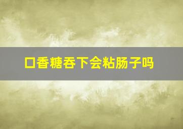 口香糖吞下会粘肠子吗